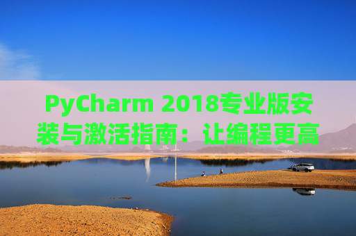 PyCharm 2018专业版安装与激活指南：让编程更高效